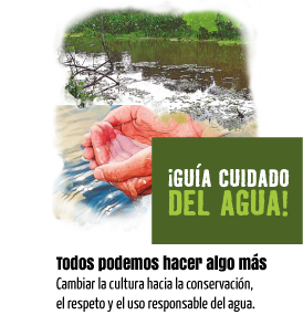 Guía cuidado del agua. Todos podemos hacer algo más. Cambiar la cultura hacia la conservación, el respeto y el uso responsable del agua.