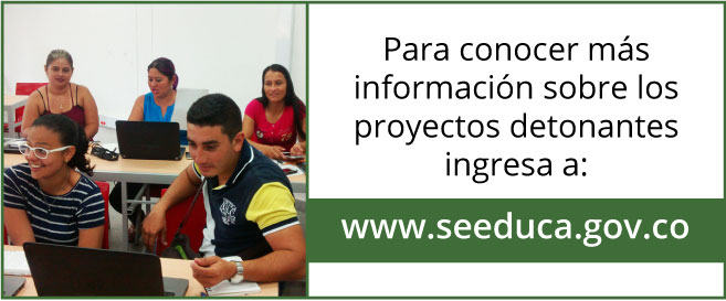 Para conocer más información sobre los proyectos detonantes ingresa a: www.seeduca-gov.co